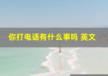 你打电话有什么事吗 英文